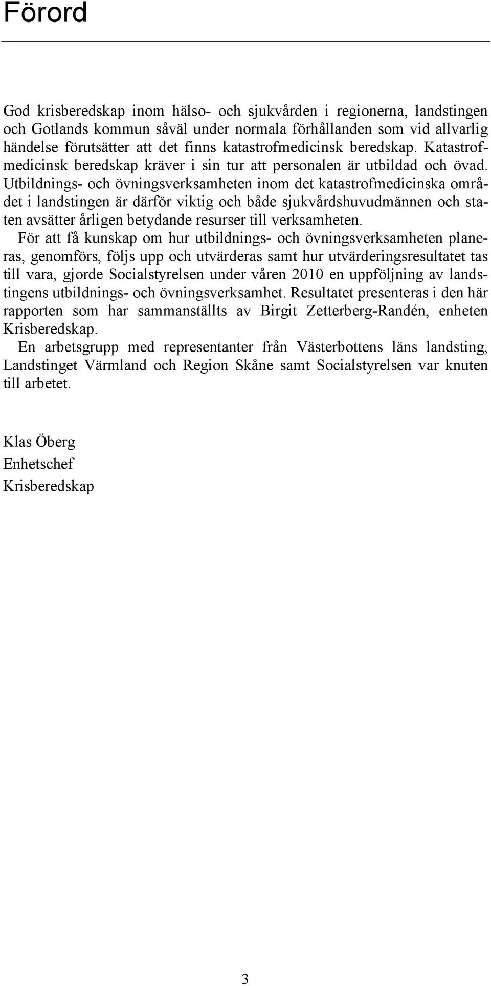 Utbildnings- och övningsverksamheten inom det katastrofmedicinska området i landstingen är därför viktig och både sjukvårdshuvudmännen och staten avsätter årligen betydande resurser till verksamheten.