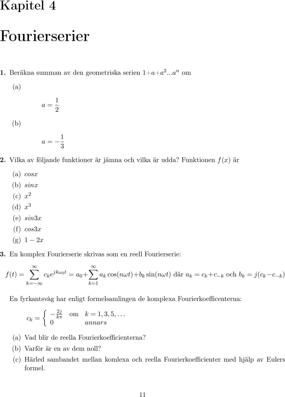 En komplex Fourierserie skrivas som en reell Fourierserie: f(t) = k= c k e jkωt = a + a k cos(nωt)+b k sin(nωt) där a k = c k +c k och b k = j(c k c k ) k= En