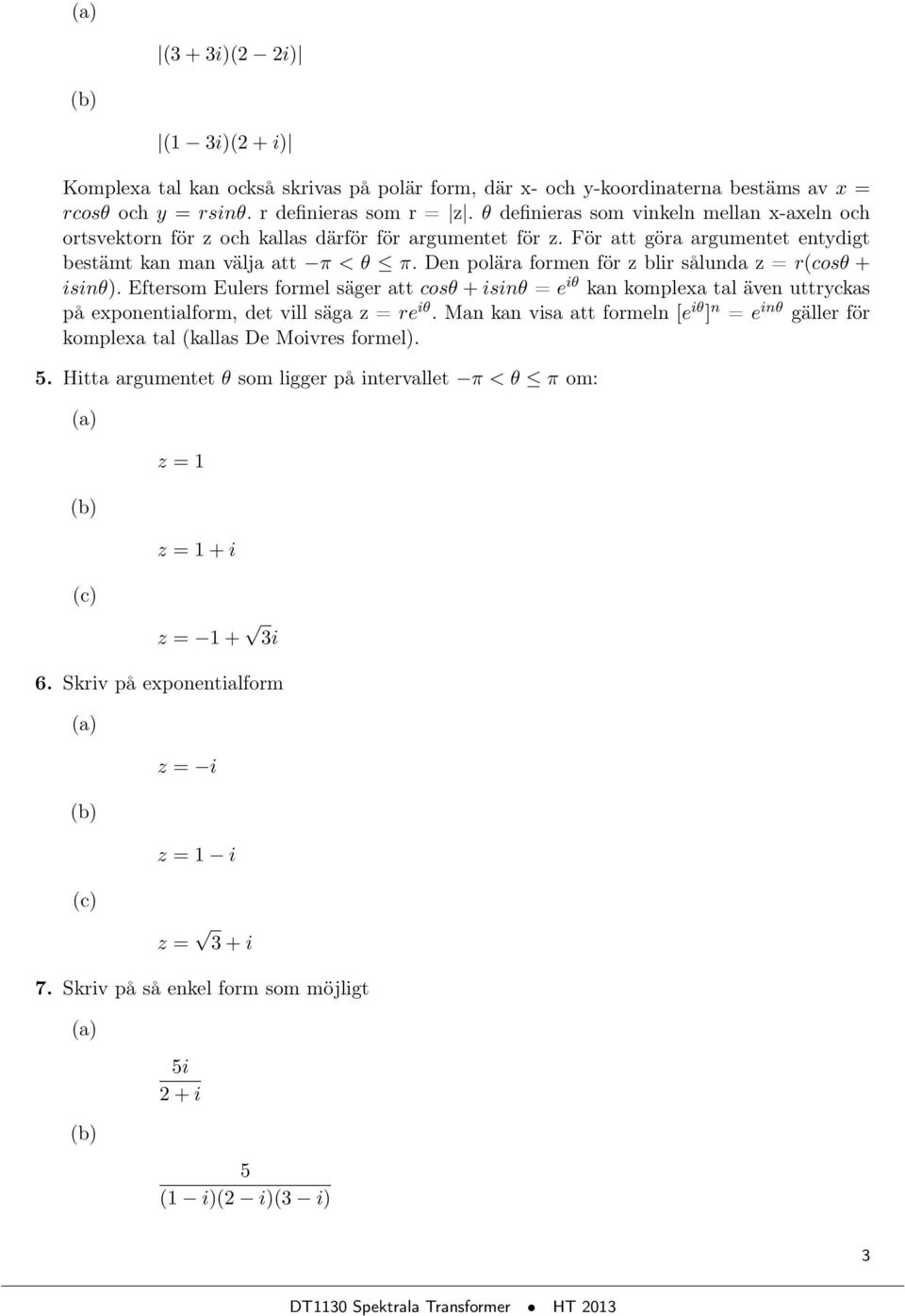 Den polära formen för z blir sålunda z = r(cosθ + isinθ). Eftersom Eulers formel säger att cosθ + isinθ = e iθ kan komplexa tal även uttryckas på exponentialform, det vill säga z = re iθ.