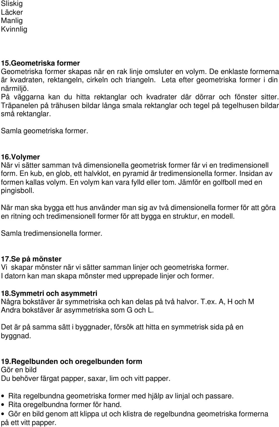 Träpanelen på trähusen bildar långa smala rektanglar och tegel på tegelhusen bildar små rektanglar. Samla geometriska former. 16.