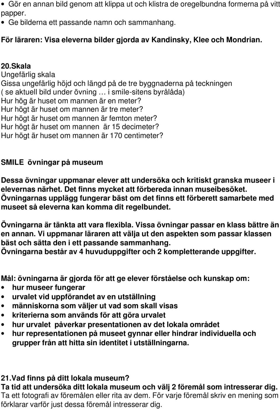 Hur högt är huset om mannen är tre meter? Hur högt är huset om mannen är femton meter? Hur högt är huset om mannen är 15 decimeter? Hur högt är huset om mannen är 170 centimeter?