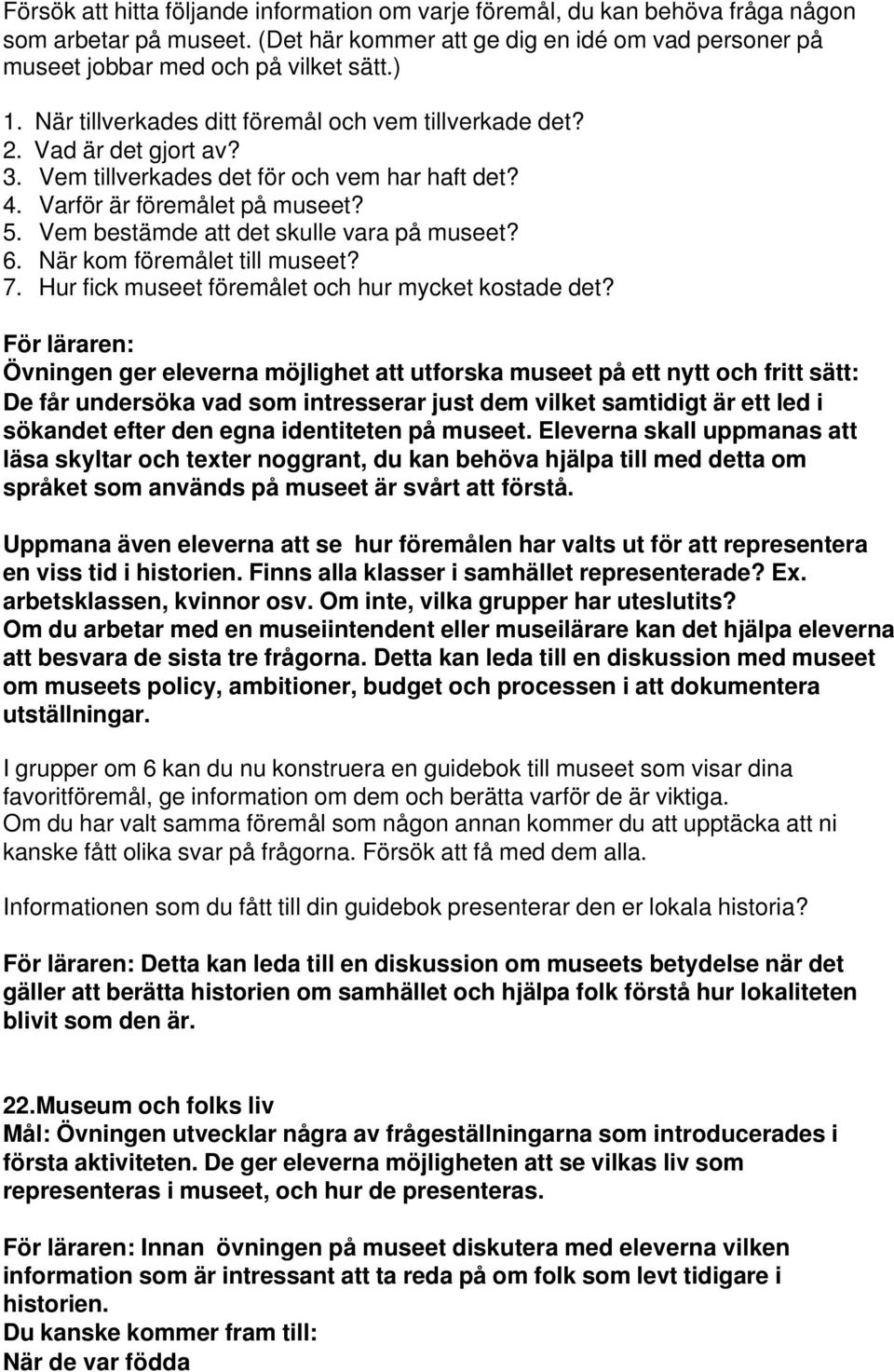 Vem bestämde att det skulle vara på museet? 6. När kom föremålet till museet? 7. Hur fick museet föremålet och hur mycket kostade det?