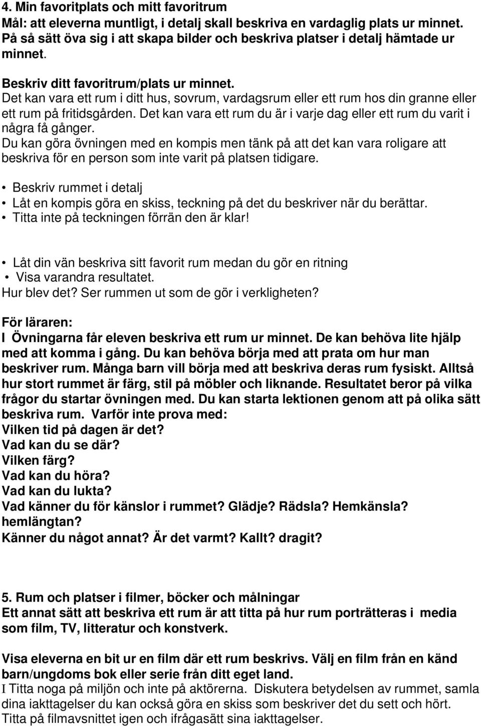 Det kan vara ett rum i ditt hus, sovrum, vardagsrum eller ett rum hos din granne eller ett rum på fritidsgården. Det kan vara ett rum du är i varje dag eller ett rum du varit i några få gånger.