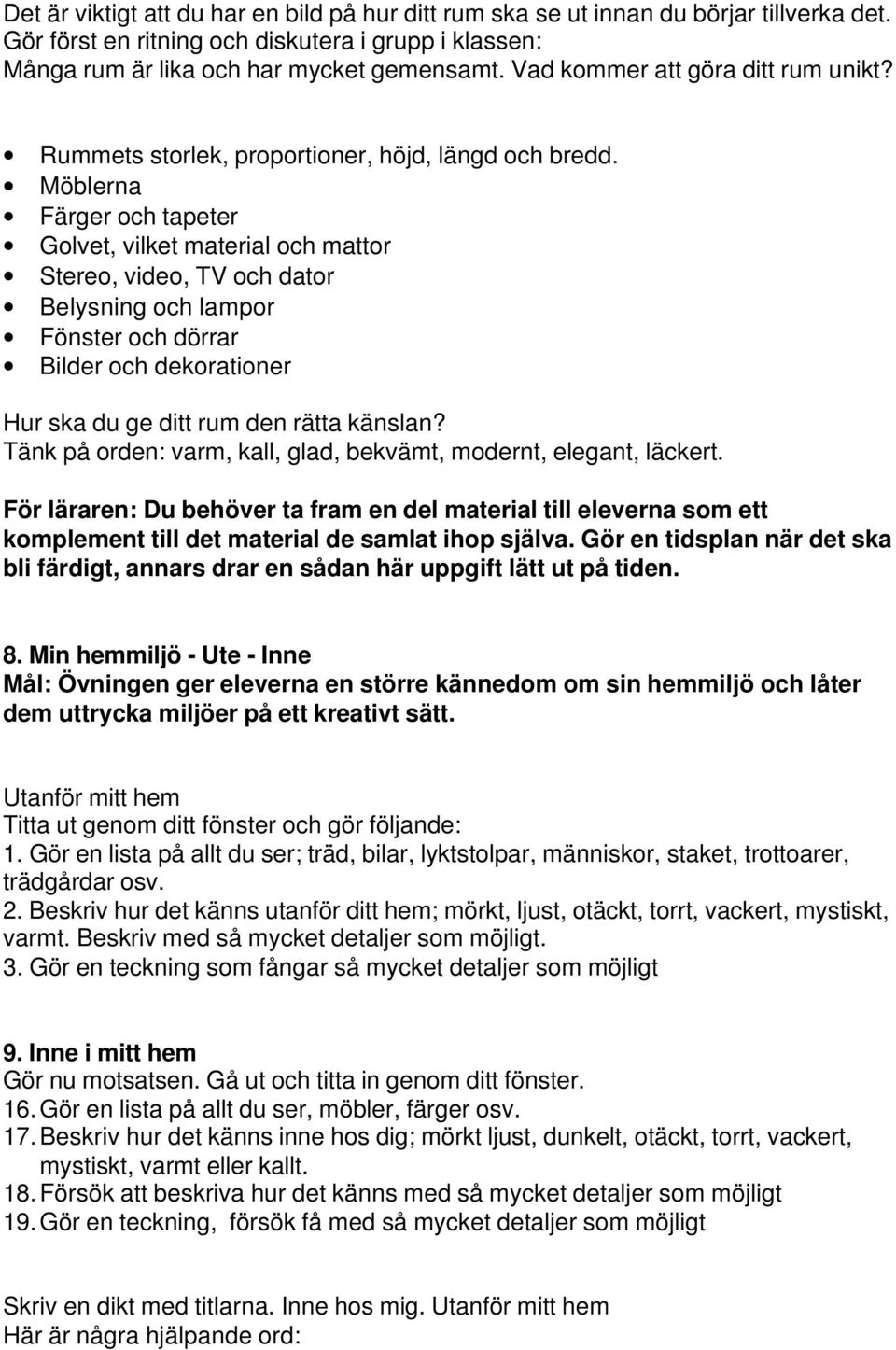 Möblerna Färger och tapeter Golvet, vilket material och mattor Stereo, video, TV och dator Belysning och lampor Fönster och dörrar Bilder och dekorationer Hur ska du ge ditt rum den rätta känslan?