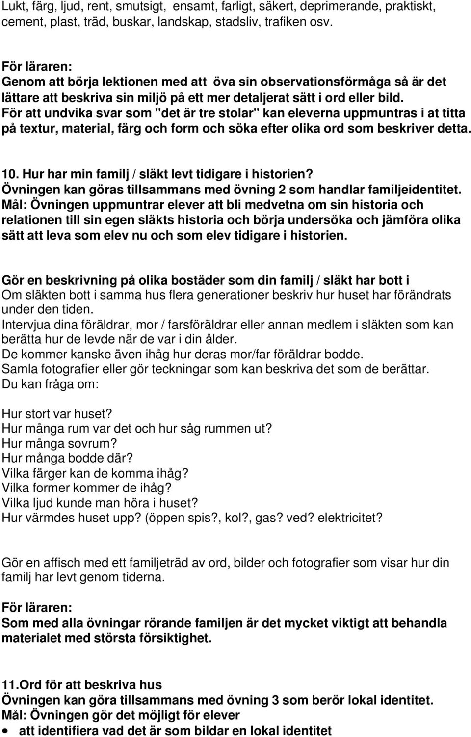För att undvika svar som "det är tre stolar" kan eleverna uppmuntras i at titta på textur, material, färg och form och söka efter olika ord som beskriver detta. 10.