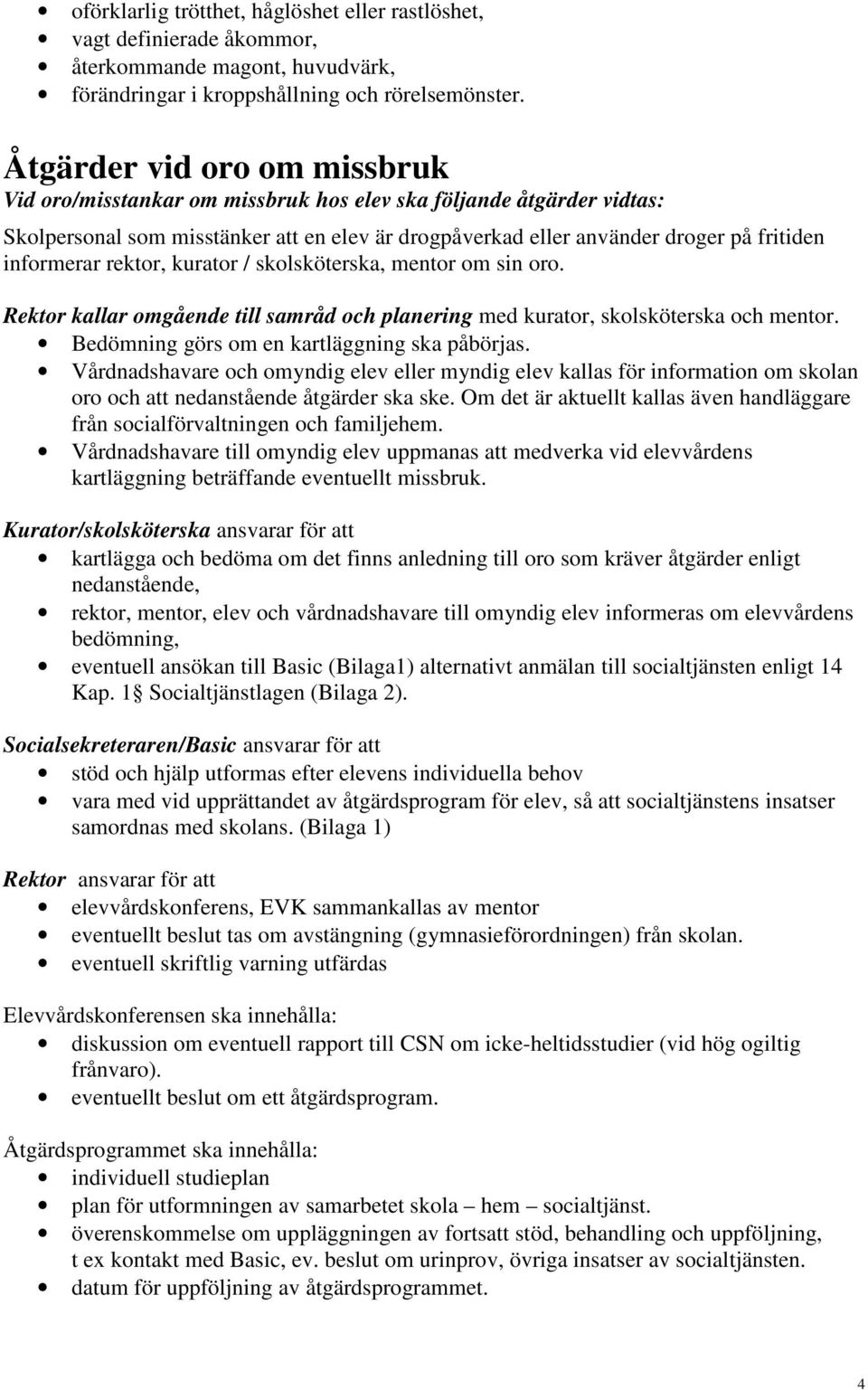 rektor, kurator / skolsköterska, mentor om sin oro. Rektor kallar omgående till samråd och planering med kurator, skolsköterska och mentor. Bedömning görs om en kartläggning ska påbörjas.