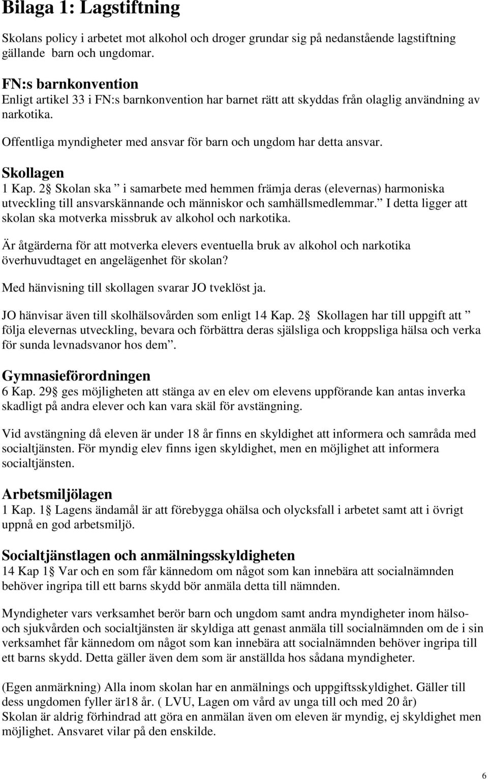 Skollagen 1 Kap. 2 Skolan ska i samarbete med hemmen främja deras (elevernas) harmoniska utveckling till ansvarskännande och människor och samhällsmedlemmar.