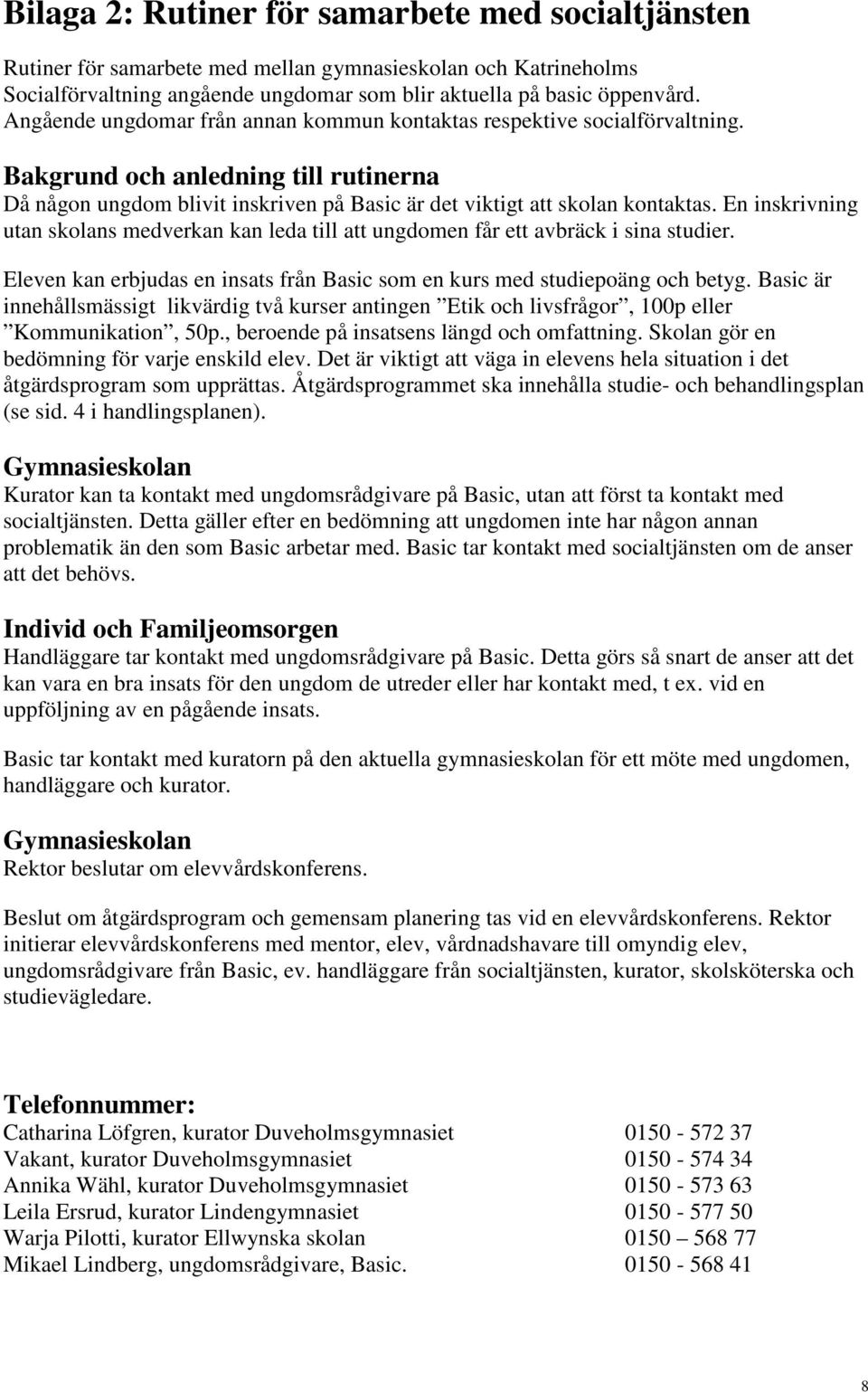 En inskrivning utan skolans medverkan kan leda till att ungdomen får ett avbräck i sina studier. Eleven kan erbjudas en insats från Basic som en kurs med studiepoäng och betyg.