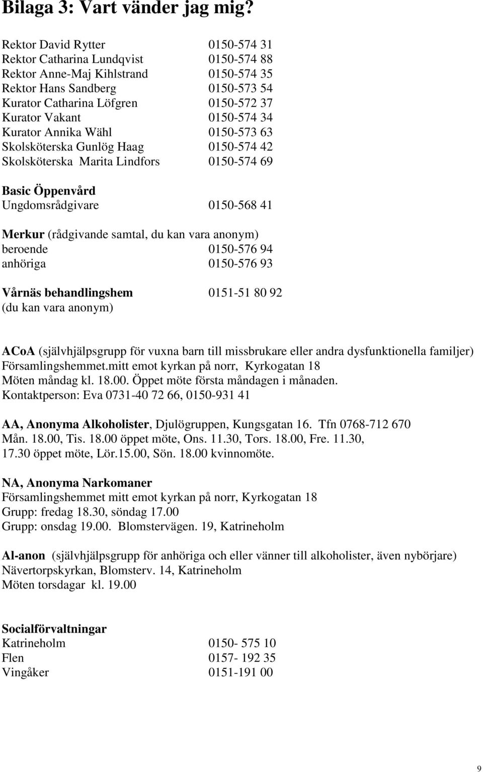 0150-574 34 Kurator Annika Wähl 0150-573 63 Skolsköterska Gunlög Haag 0150-574 42 Skolsköterska Marita Lindfors 0150-574 69 Basic Öppenvård Ungdomsrådgivare 0150-568 41 Merkur (rådgivande samtal, du