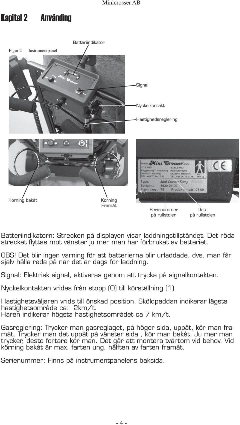 man får själv hålla reda på när det är dags för laddning. Signal: Elektrisk signal, aktiveras genom att trycka på signalkontakten.