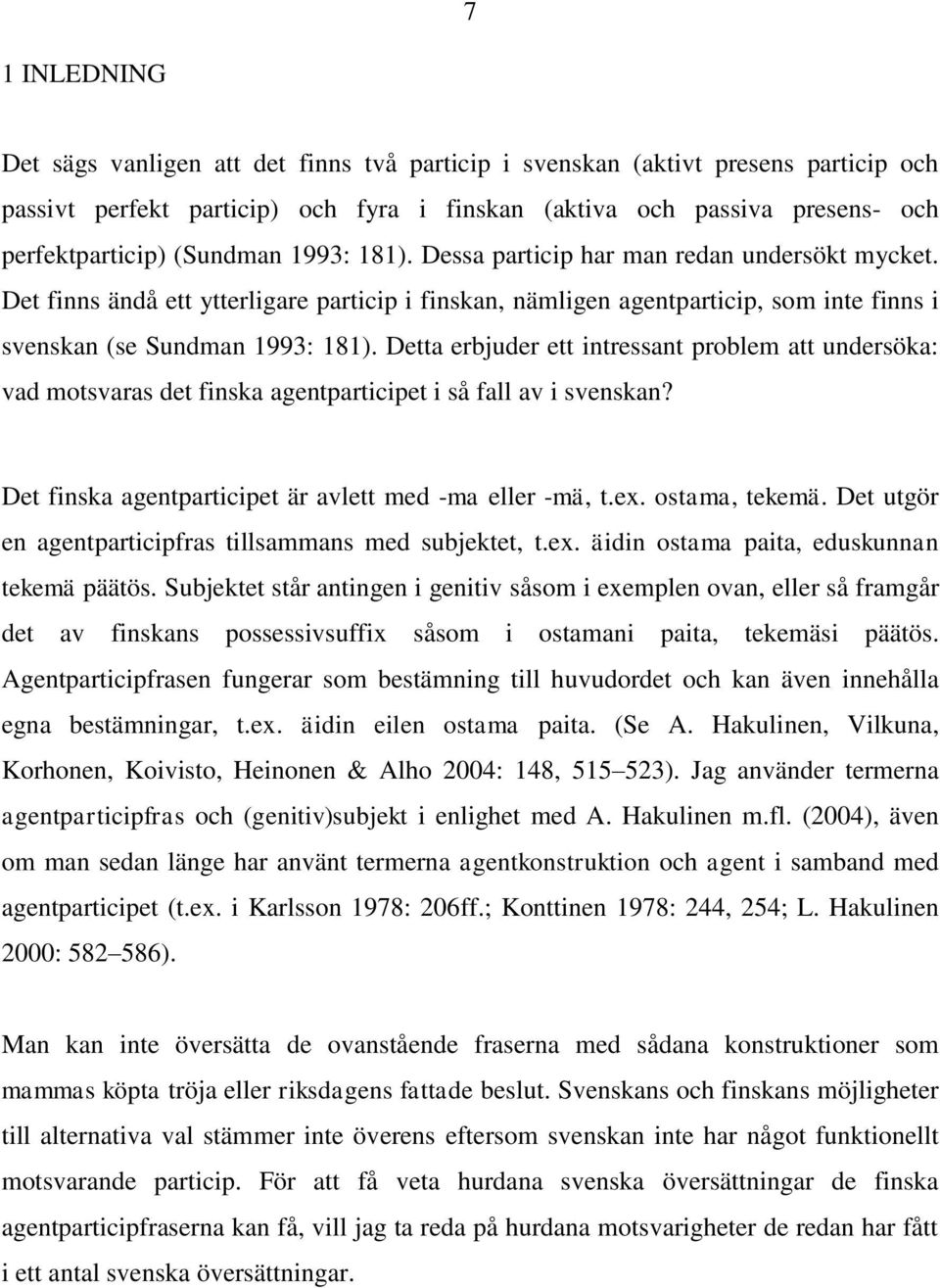 Detta erbjuder ett intressant problem att undersöka: vad motsvaras det finska agentparticipet i så fall av i svenskan? Det finska agentparticipet är avlett med -ma eller -mä, t.ex. ostama, tekemä.