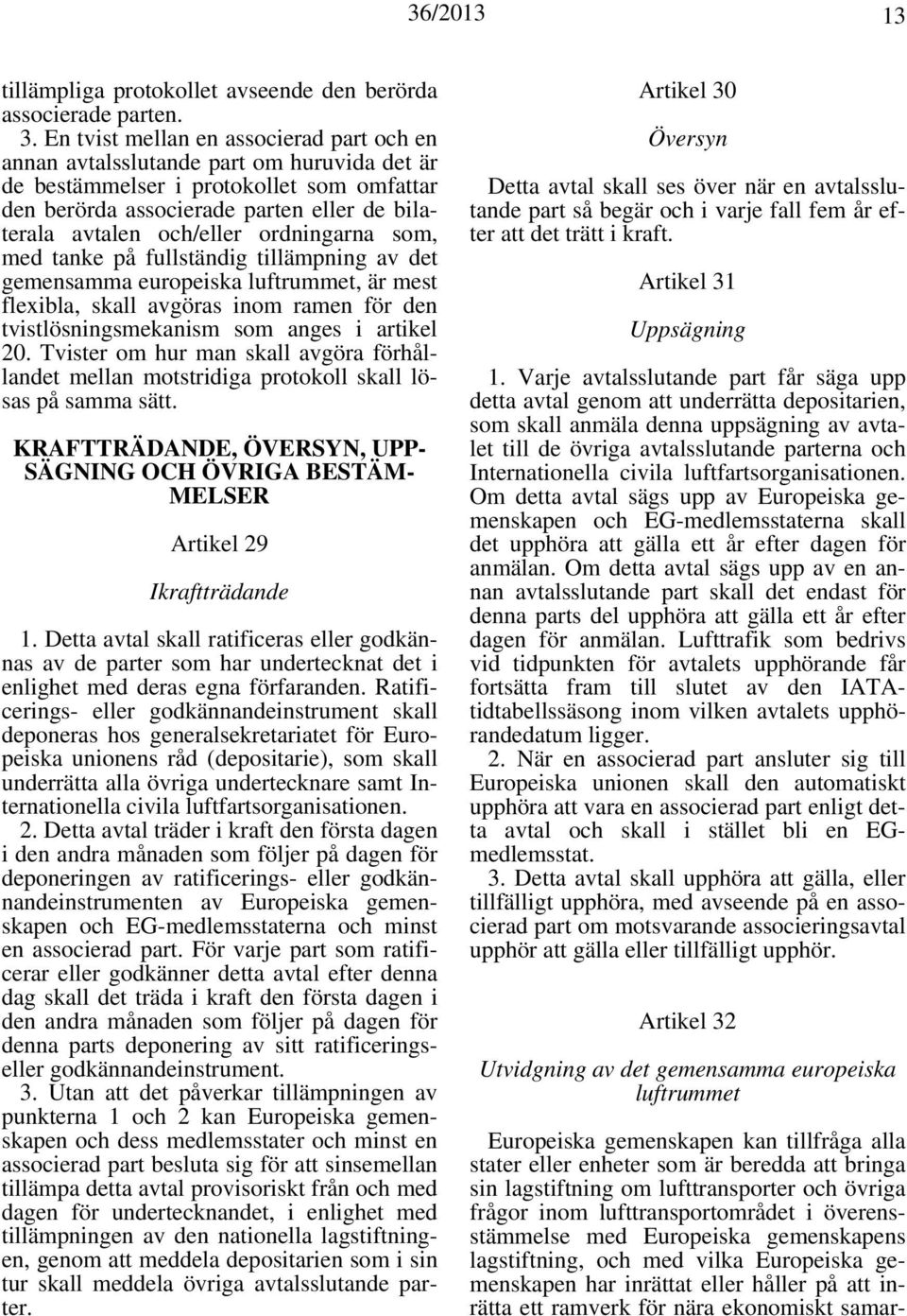 ordningarna som, med tanke på fullständig tillämpning av det gemensamma europeiska luftrummet, är mest flexibla, skall avgöras inom ramen för den tvistlösningsmekanism som anges i artikel 20.