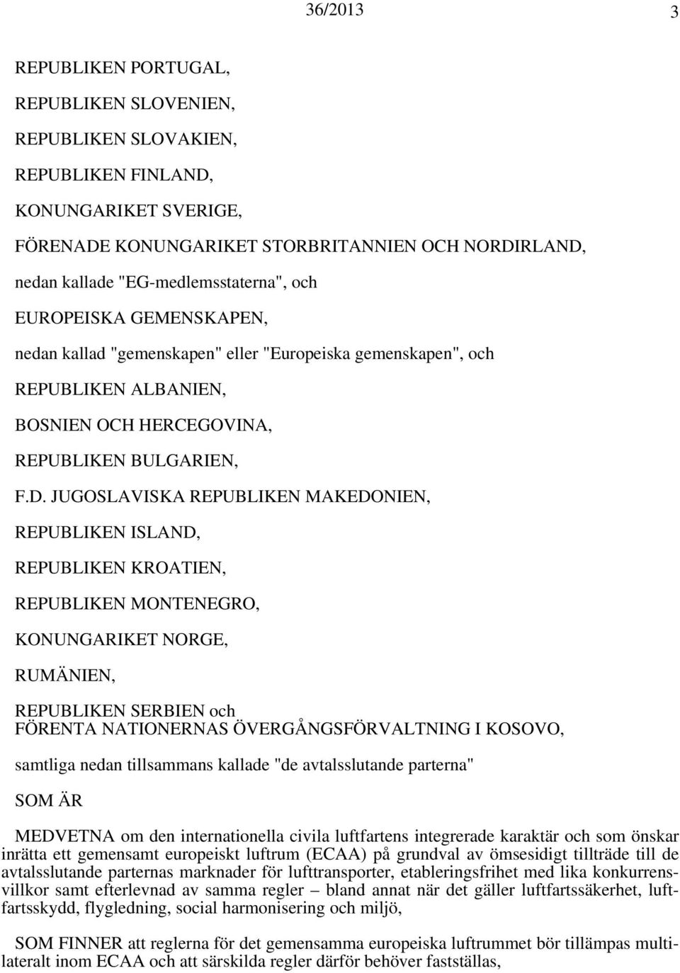 JUGOSLAVISKA REPUBLIKEN MAKEDONIEN, REPUBLIKEN ISLAND, REPUBLIKEN KROATIEN, REPUBLIKEN MONTENEGRO, KONUNGARIKET NORGE, RUMÄNIEN, REPUBLIKEN SERBIEN och FÖRENTA NATIONERNAS ÖVERGÅNGSFÖRVALTNING I