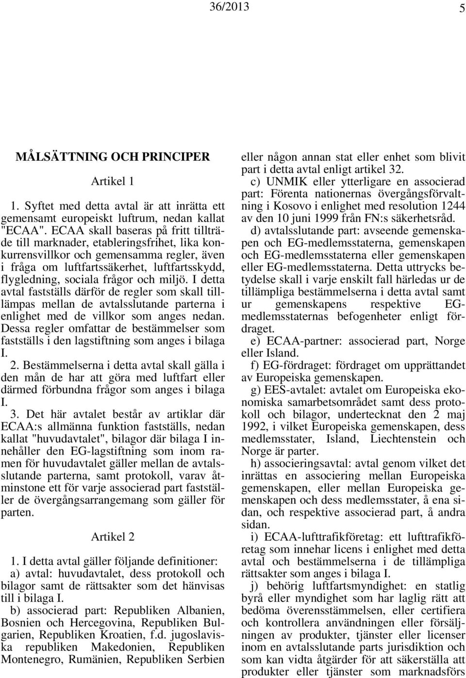 och miljö. I detta avtal fastställs därför de regler som skall tilllämpas mellan de avtalsslutande parterna i enlighet med de villkor som anges nedan.