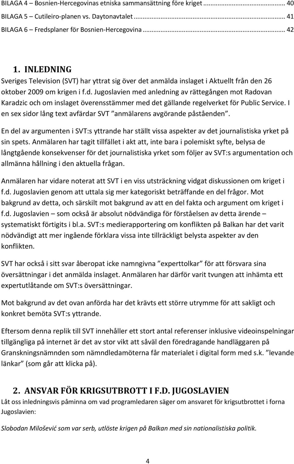 I en sex sidor lång text avfärdar SVT anmälarens avgörande påståenden. En del av argumenten i SVT:s yttrande har ställt vissa aspekter av det journalistiska yrket på sin spets.