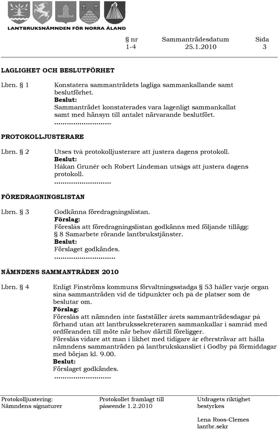 Håkan Grunér och Robert Lindeman utsågs att justera dagens protokoll. FÖREDRAGNINGSLISTAN Lbrn. 3 Godkänna föredragningslistan.