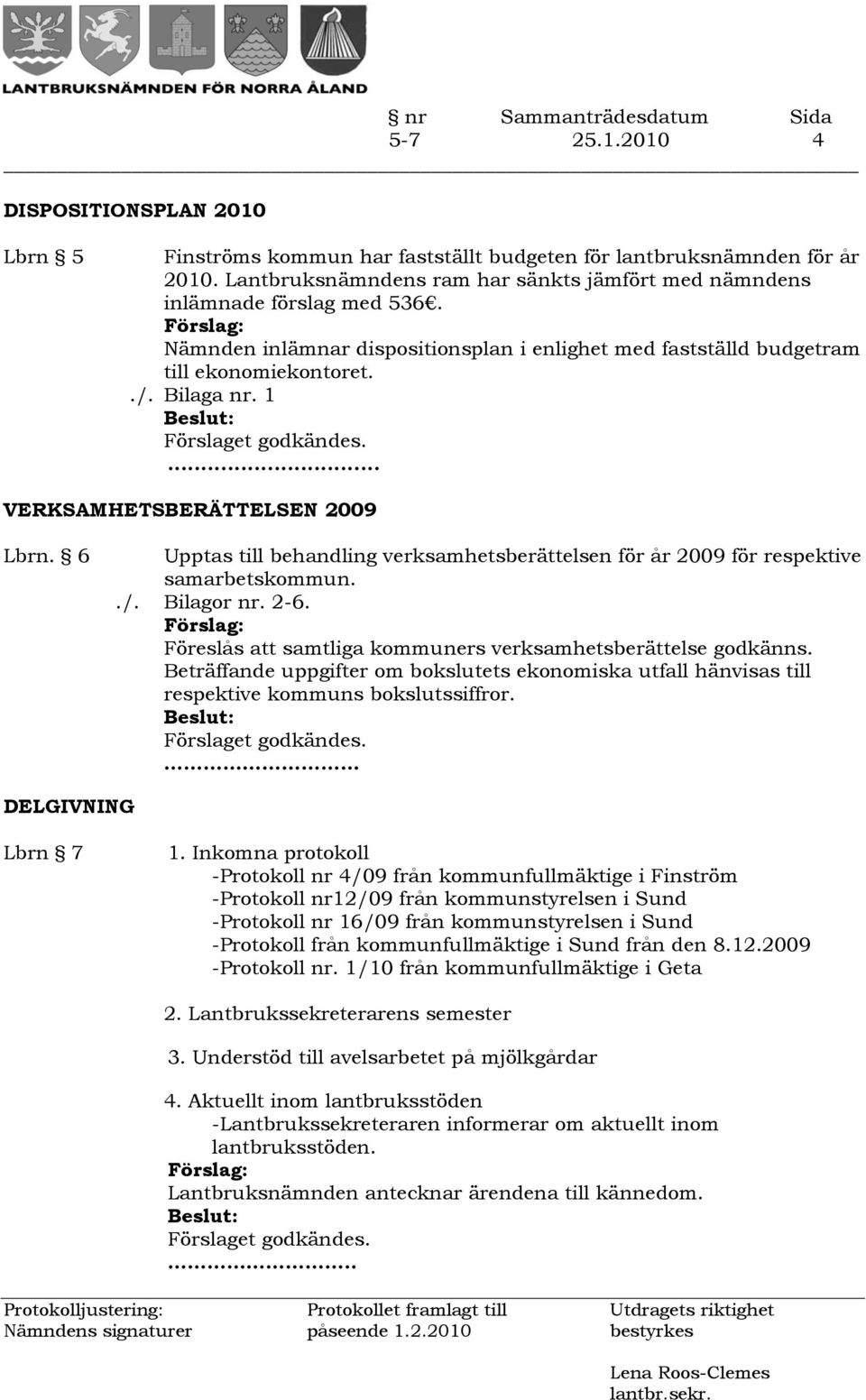 6 Upptas till behandling verksamhetsberättelsen för år 2009 för respektive samarbetskommun../. Bilagor nr. 2-6. Föreslås att samtliga kommuners verksamhetsberättelse godkänns.