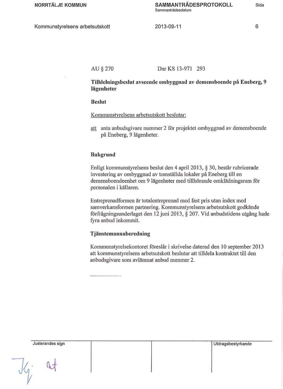 Bakgrund Enligt kommunstyrelsens beslut den 4 april 2013, 30, består rubricerade investering av ombyggnad av tomställda lokaler på Eneberg till en demensboendeenhet om 9 lägenheter med tillhörande