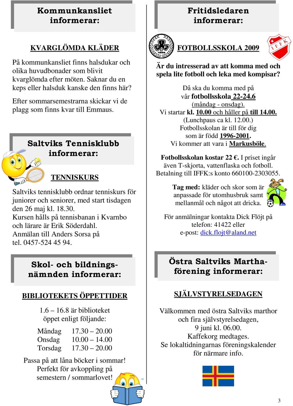 Saltviks Tennisklubb TENNISKURS Saltviks tennisklubb ordnar tenniskurs för juniorer och seniorer, med start tisdagen den 26 maj kl. 18.30.