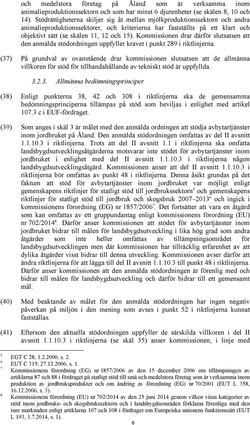 Kommissionen drar därför slutsatsen att den anmälda stödordningen uppfyller kravet i punkt 289 i riktlinjerna.