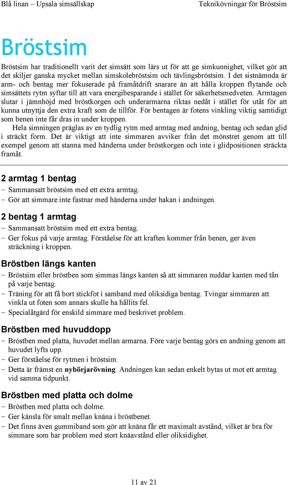 I det sistnämnda är arm- och bentag mer fokuserade på framåtdrift snarare än att hålla kroppen flytande och simsättets rytm syftar till att vara energibesparande i stället för säkerhetsmedveten.