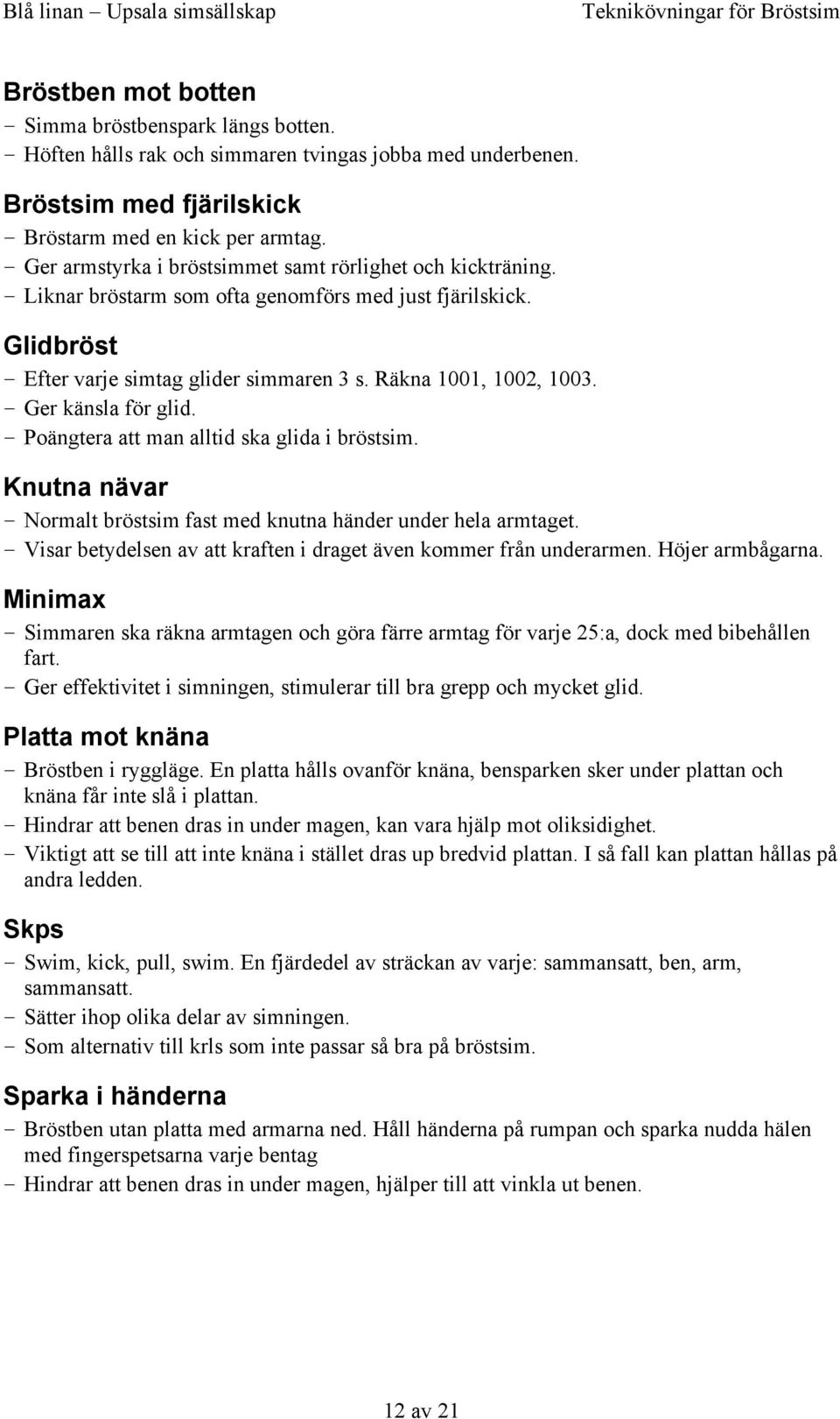 Ger känsla för glid. Poängtera att man alltid ska glida i bröstsim. Knutna nävar Normalt bröstsim fast med knutna händer under hela armtaget.