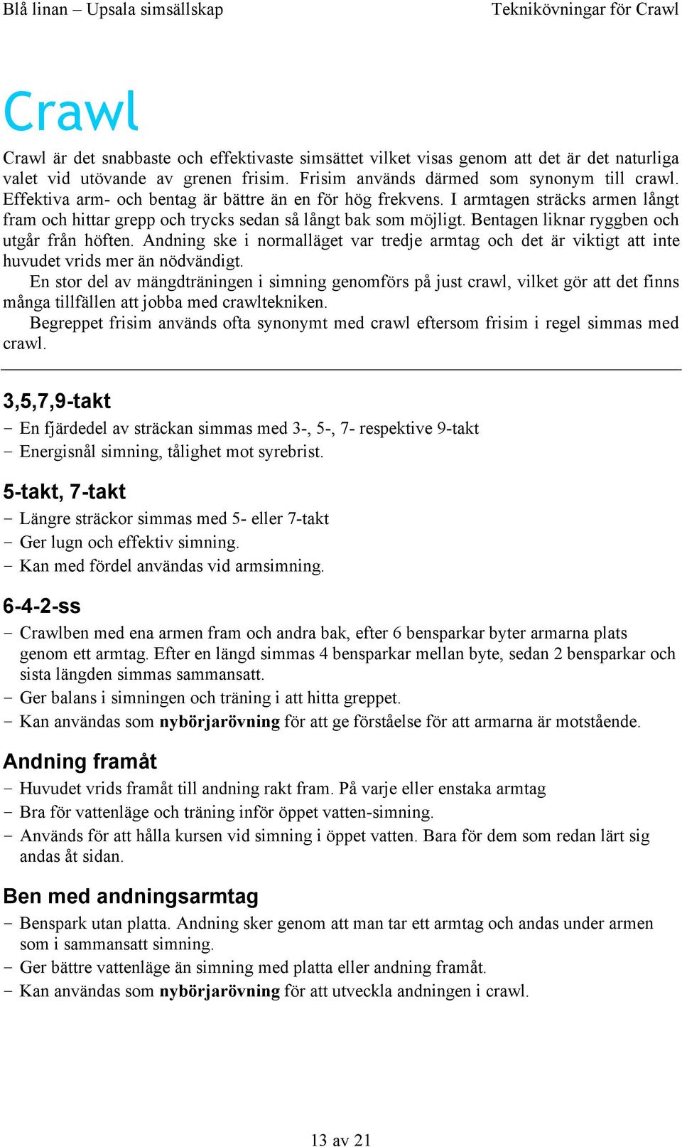 I armtagen sträcks armen långt fram och hittar grepp och trycks sedan så långt bak som möjligt. Bentagen liknar ryggben och utgår från höften.