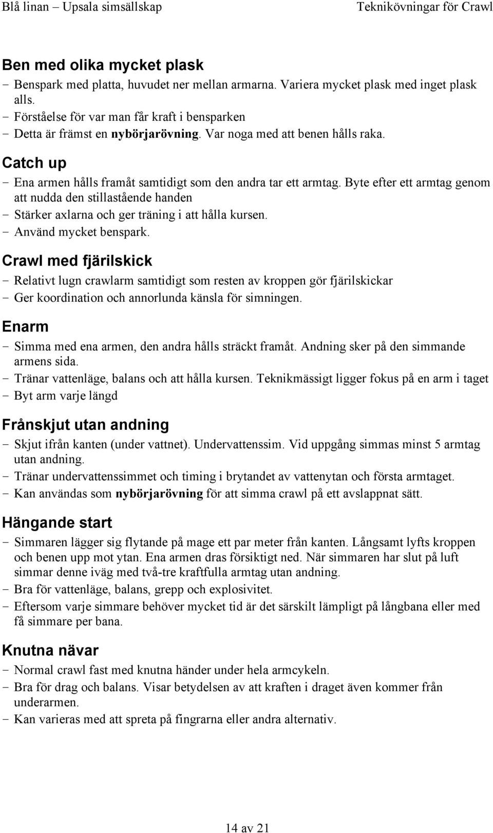 Byte efter ett armtag genom att nudda den stillastående handen Stärker axlarna och ger träning i att hålla kursen. Använd mycket benspark.