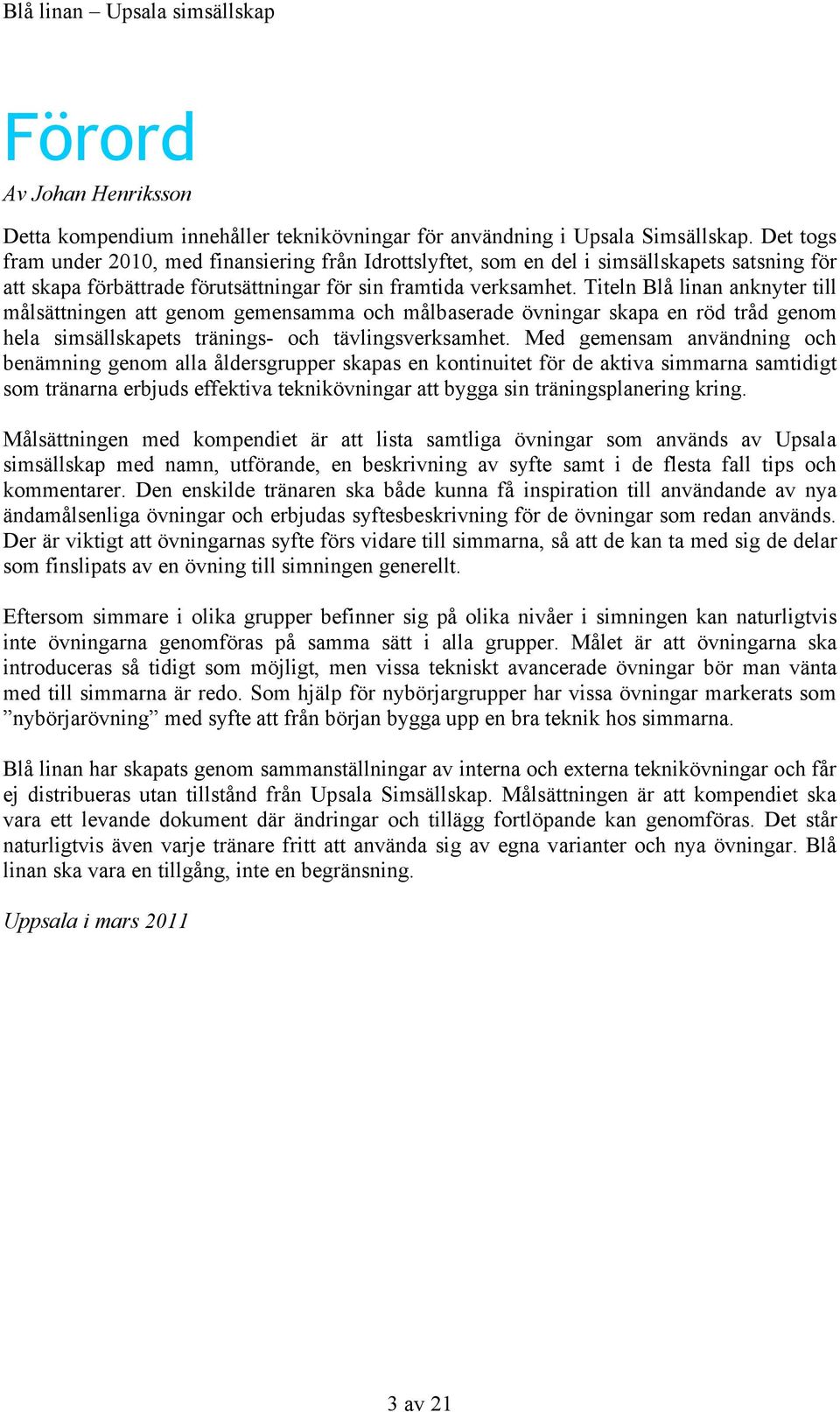 Titeln Blå linan anknyter till målsättningen att genom gemensamma och målbaserade övningar skapa en röd tråd genom hela simsällskapets tränings- och tävlingsverksamhet.