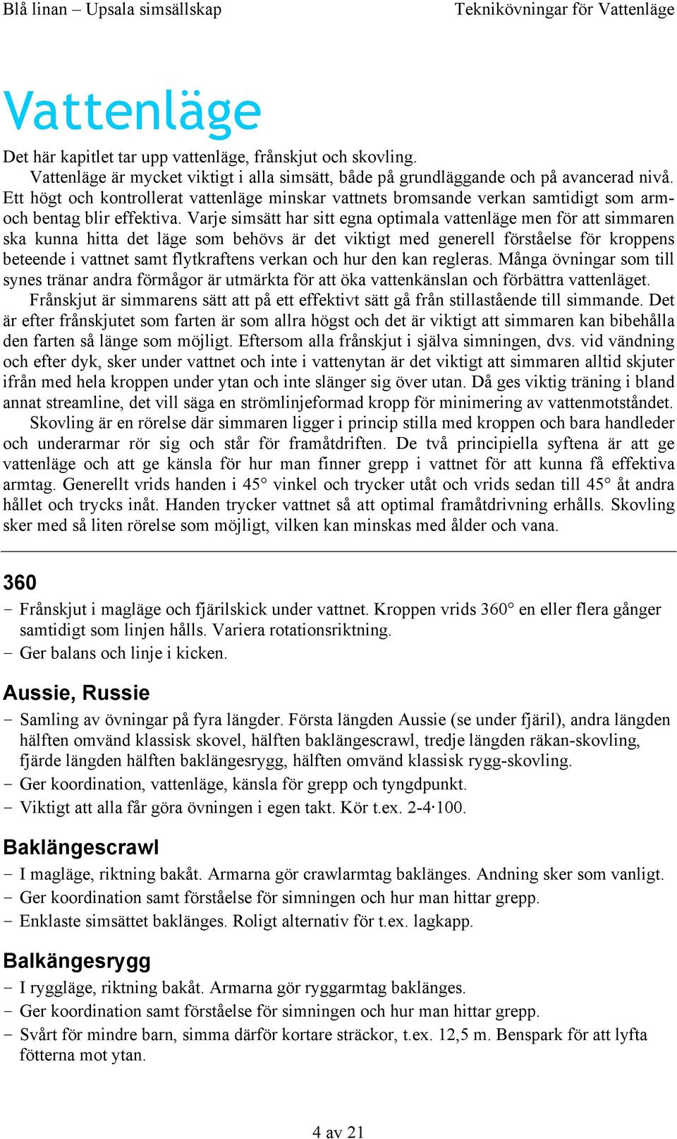 Varje simsätt har sitt egna optimala vattenläge men för att simmaren ska kunna hitta det läge som behövs är det viktigt med generell förståelse för kroppens beteende i vattnet samt flytkraftens