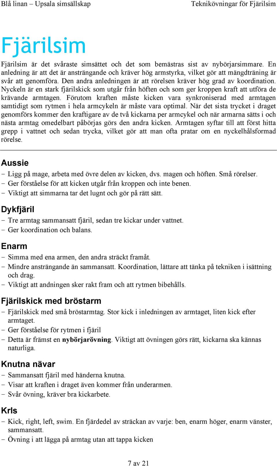 Nyckeln är en stark fjärilskick som utgår från höften och som ger kroppen kraft att utföra de krävande armtagen.