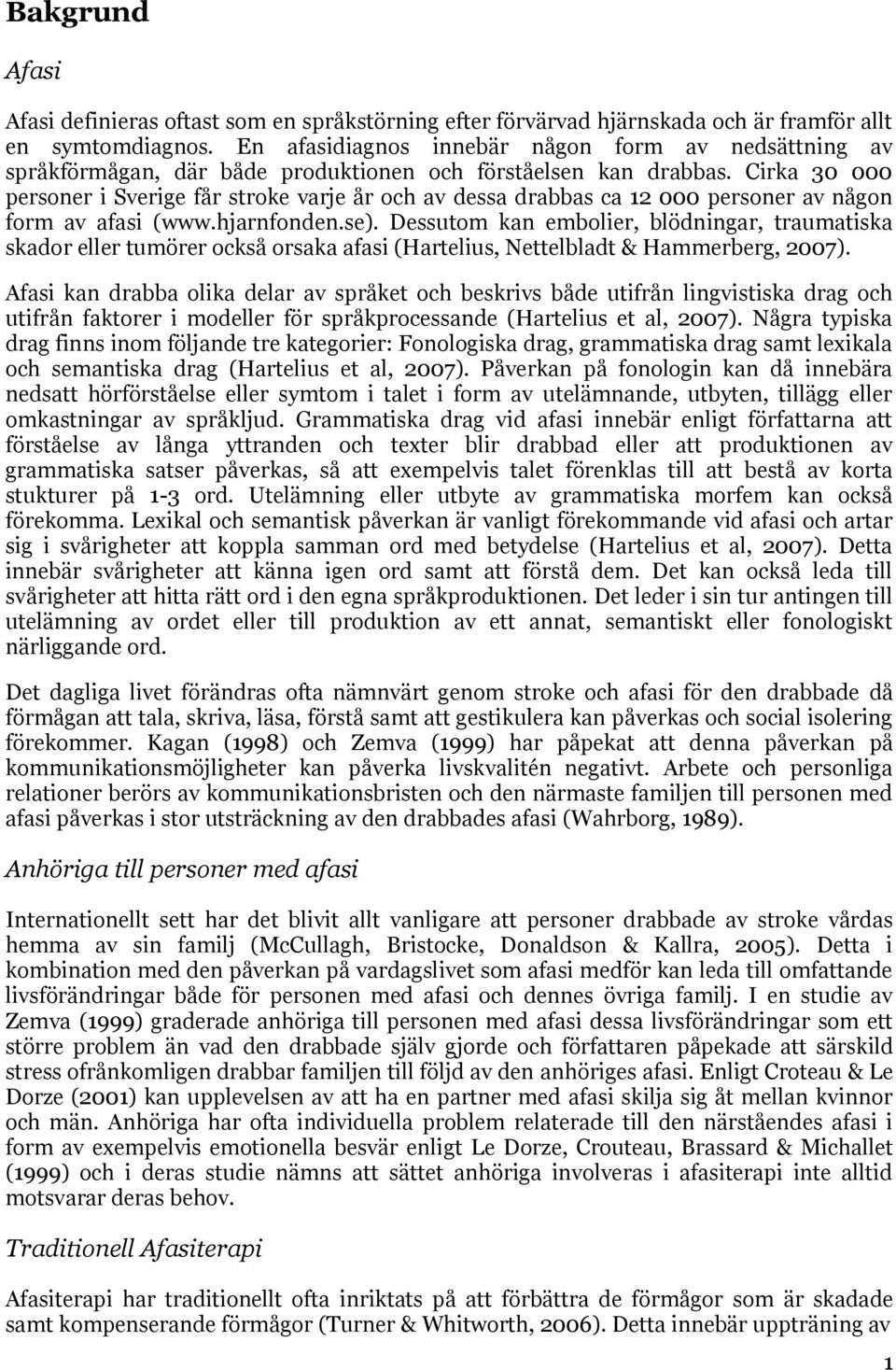 Cirka 30 000 personer i Sverige får stroke varje år och av dessa drabbas ca 12 000 personer av någon form av afasi (www.hjarnfonden.se).