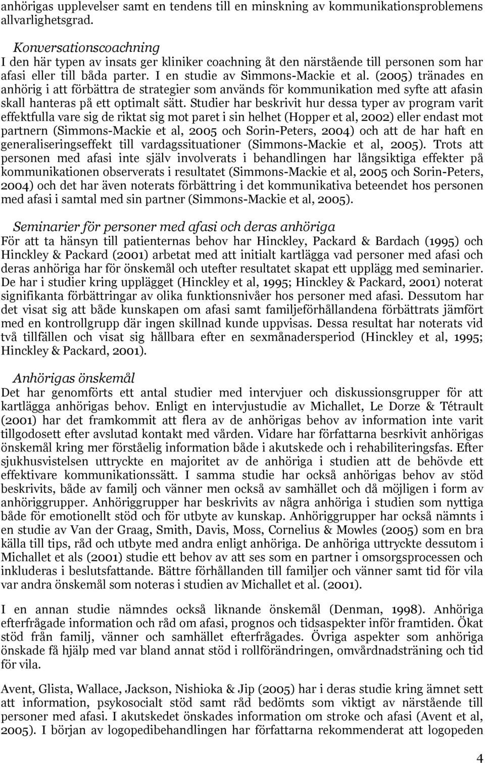 (2005) tränades en anhörig i att förbättra de strategier som används för kommunikation med syfte att afasin skall hanteras på ett optimalt sätt.