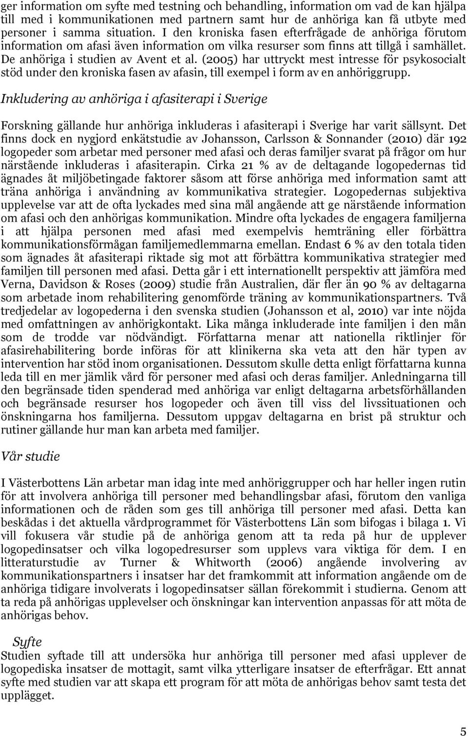 (2005) har uttryckt mest intresse för psykosocialt stöd under den kroniska fasen av afasin, till exempel i form av en anhöriggrupp.
