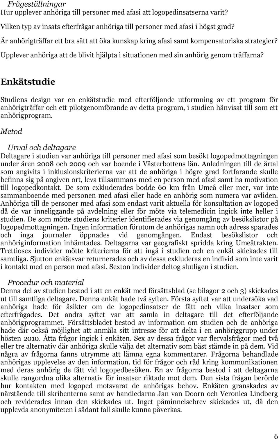 Enkätstudie Studiens design var en enkätstudie med efterföljande utformning av ett program för anhörigträffar och ett pilotgenomförande av detta program, i studien hänvisat till som ett