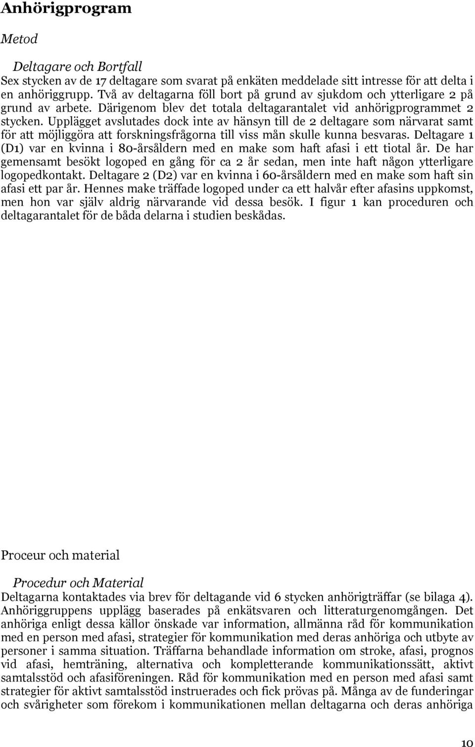 Upplägget avslutades dock inte av hänsyn till de 2 deltagare som närvarat samt för att möjliggöra att forskningsfrågorna till viss mån skulle kunna besvaras.