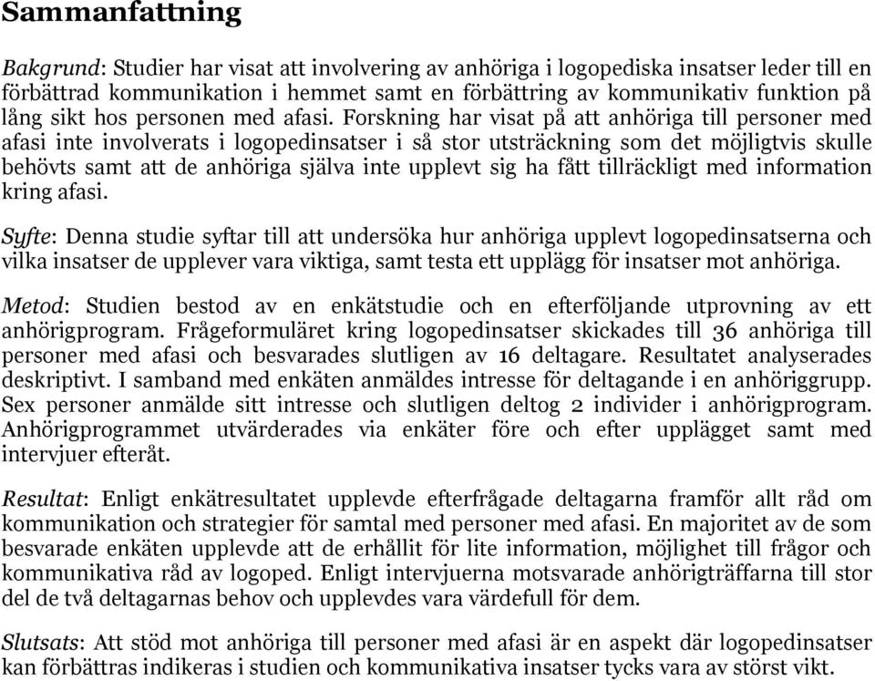 Forskning har visat på att anhöriga till personer med afasi inte involverats i logopedinsatser i så stor utsträckning som det möjligtvis skulle behövts samt att de anhöriga själva inte upplevt sig ha