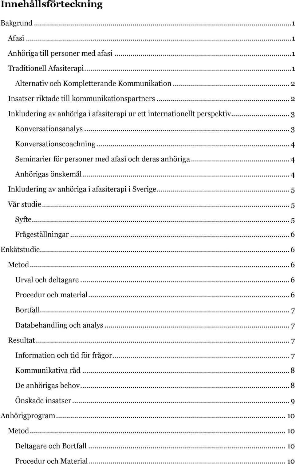 .. 4 Seminarier för personer med afasi och deras anhöriga... 4 Anhörigas önskemål... 4 Inkludering av anhöriga i afasiterapi i Sverige... 5 Vår studie... 5 Syfte... 5 Frågeställningar... 6 Enkätstudie.