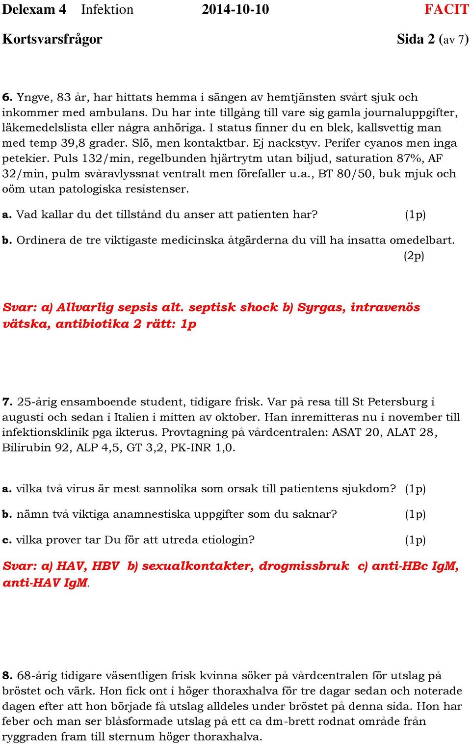 Perifer cyanos men inga petekier. Puls 132/min, regelbunden hjärtrytm utan biljud, saturation 87%, AF 32/min, pulm svåravlyssnat ventralt men förefaller u.a., BT 80/50, buk mjuk och oöm utan patologiska resistenser.