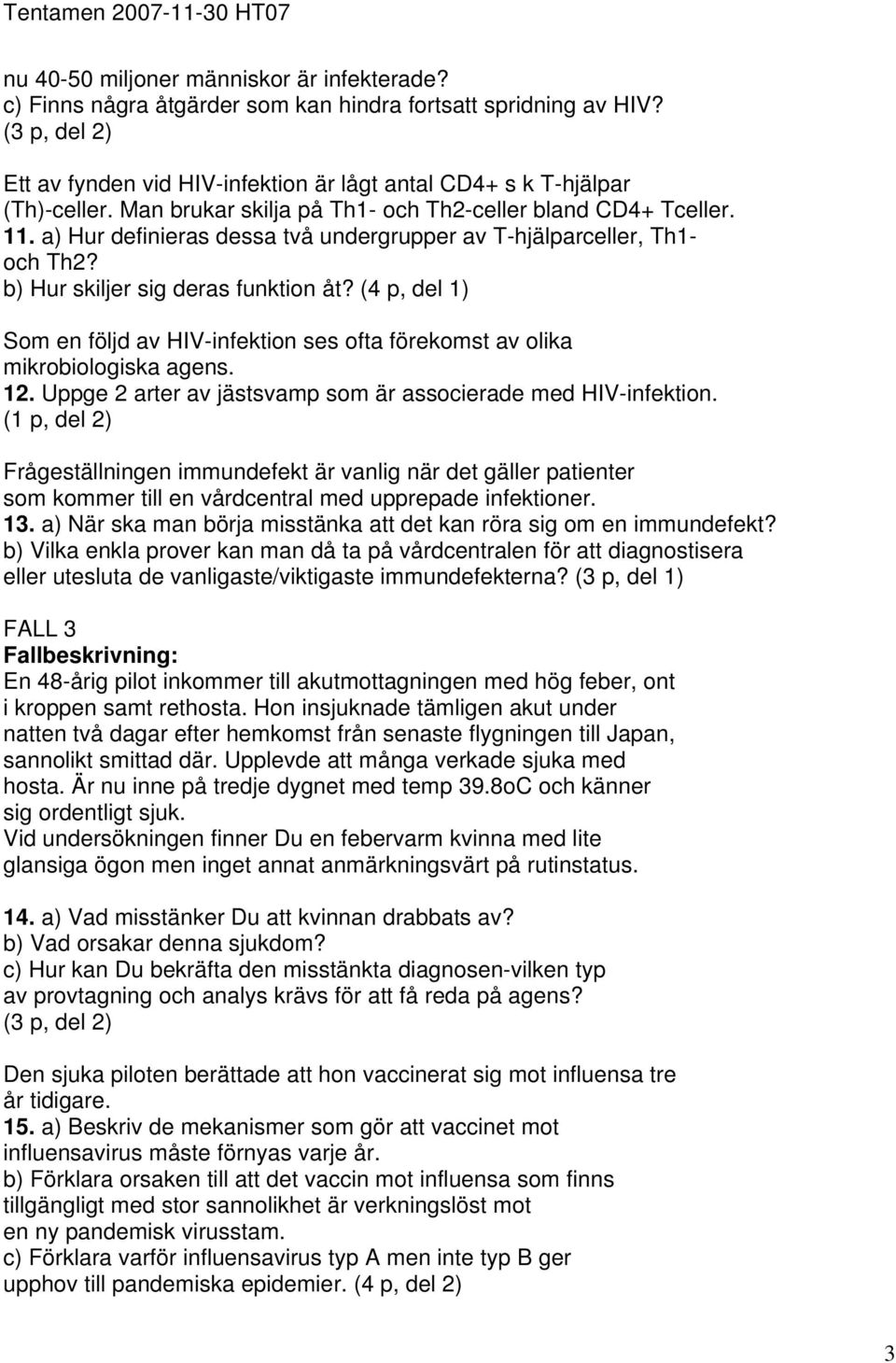(4 p, del 1) Som en följd av HIV-infektion ses ofta förekomst av olika mikrobiologiska agens. 12. Uppge 2 arter av jästsvamp som är associerade med HIV-infektion.