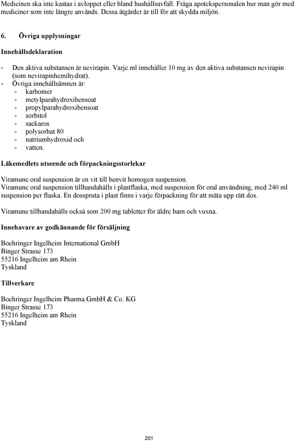 - Övriga innehållsämnen är: - karbomer - metylparahydroxibensoat - propylparahydroxibensoat - sorbitol - sackaros - polysorbat 80 - natriumhydroxid och - vatten.