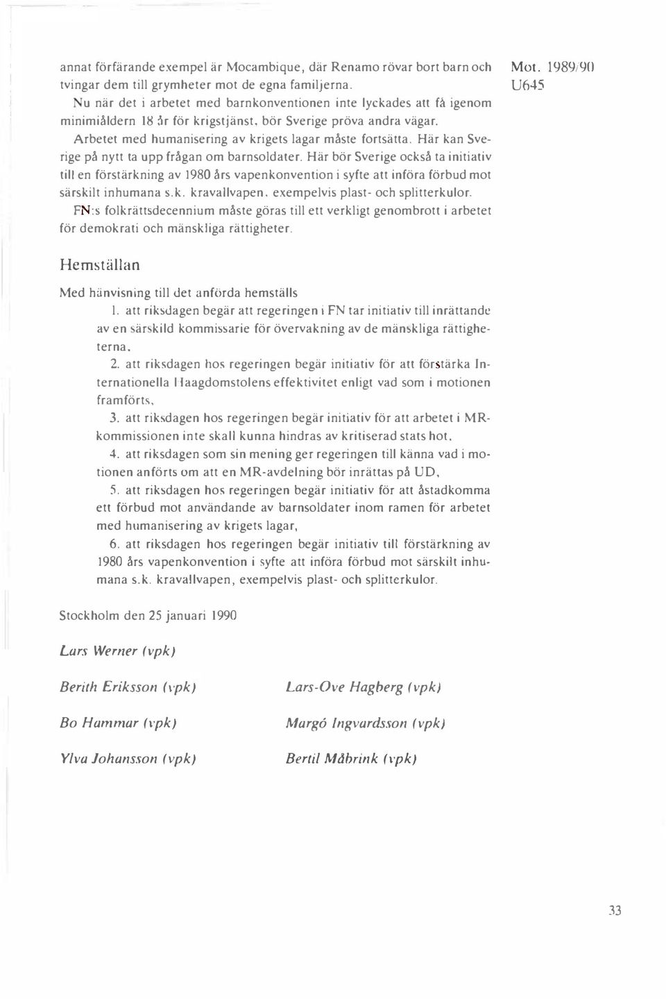 Här kan Sverige på nytt ta upp frågan om barnsoldater. Här bör Sverige också ta initiativ till en förstärkning av 1980 års vapenkonvention i syfte att införa förbud mot särskilt inhumana.k. kravallvapen, exempelvis plast- och splitterkulor.