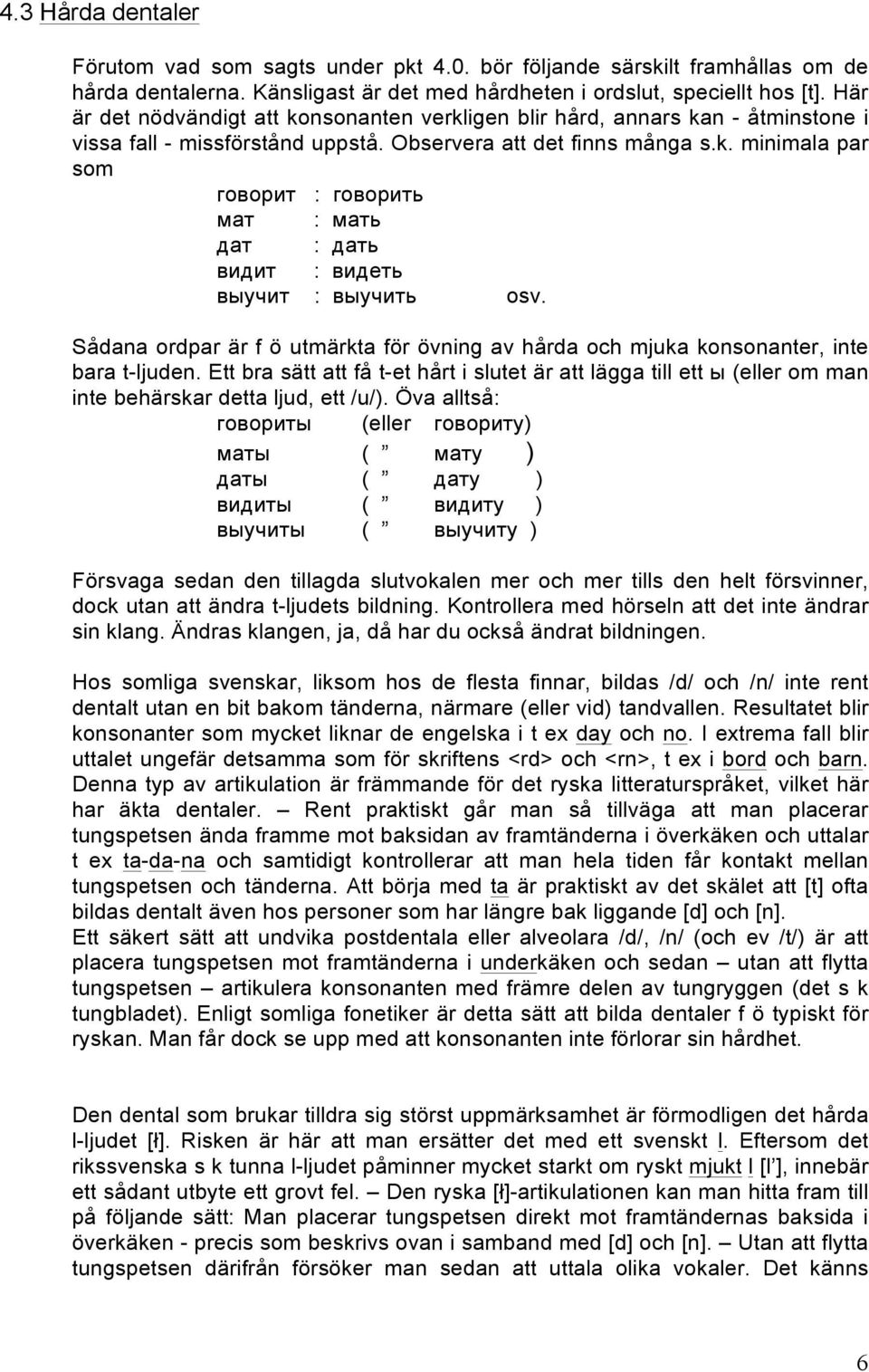 Sådana ordpar är f ö utmärkta för övning av hårda och mjuka konsonanter, inte bara t-ljuden.