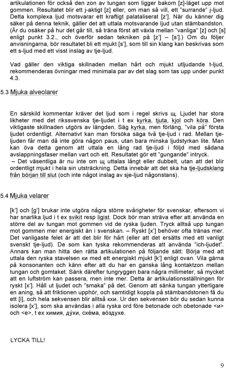 (Är du osäker på hur det går till, så träna först att växla mellan vanliga [z] och [s] enligt punkt 3.2., och överför sedan tekniken på [z ] [s ].