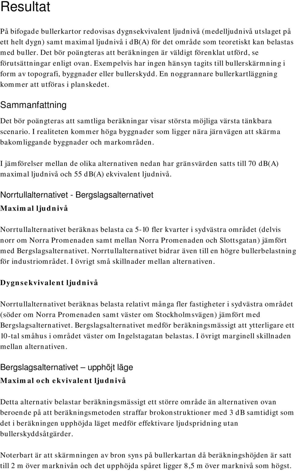 Exempelvis har ingen hänsyn tagits till bullerskärmning i form av topografi, byggnader eller bullerskydd. En noggrannare bullerkartläggning kommer att utföras i planskedet.