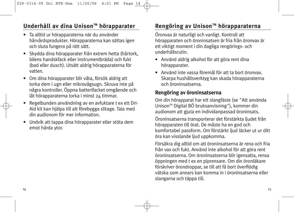 Utsätt aldrig hörapparaterna för vatten. Om dina hörapparater blir våta, försök aldrig att torka dem i ugn eller mikrovågsugn. Skruva inte på några kontroller.