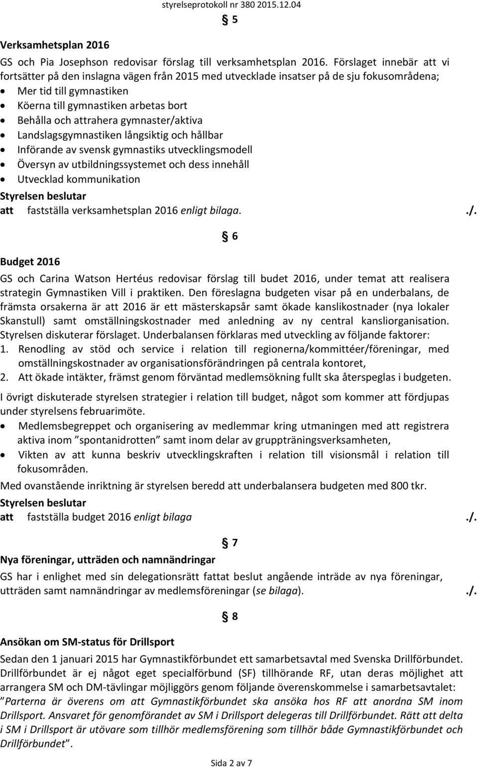 attrahera gymnaster/aktiva Landslagsgymnastiken långsiktig och hållbar Införande av svensk gymnastiks utvecklingsmodell Översyn av utbildningssystemet och dess innehåll Utvecklad kommunikation att