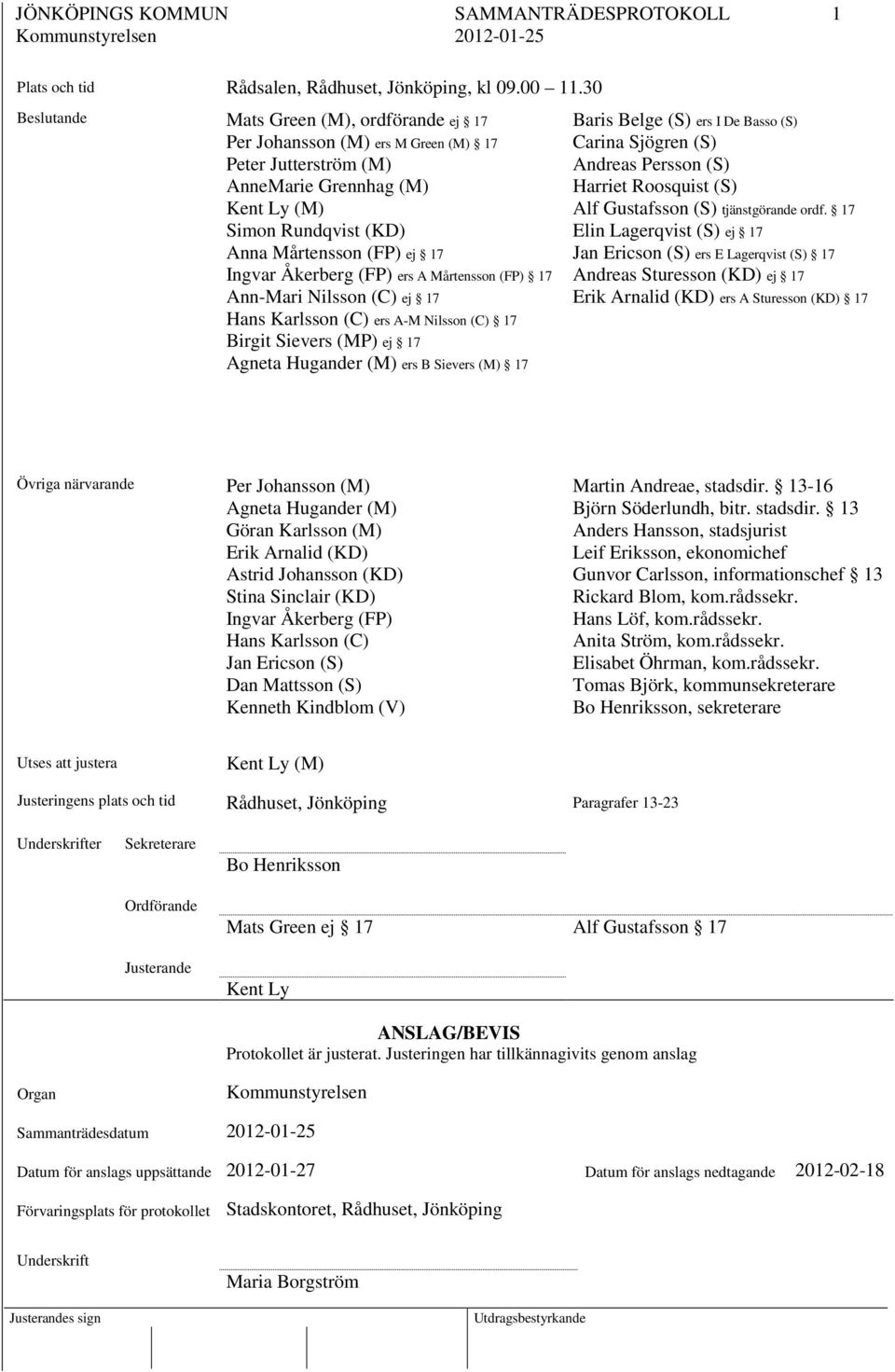 Åkerberg (FP) ers A Mårtensson (FP) 17 Ann-Mari Nilsson (C) ej 17 Hans Karlsson (C) ers A-M Nilsson (C) 17 Birgit Sievers (MP) ej 17 Agneta Hugander (M) ers B Sievers (M) 17 Baris Belge (S) ers I De