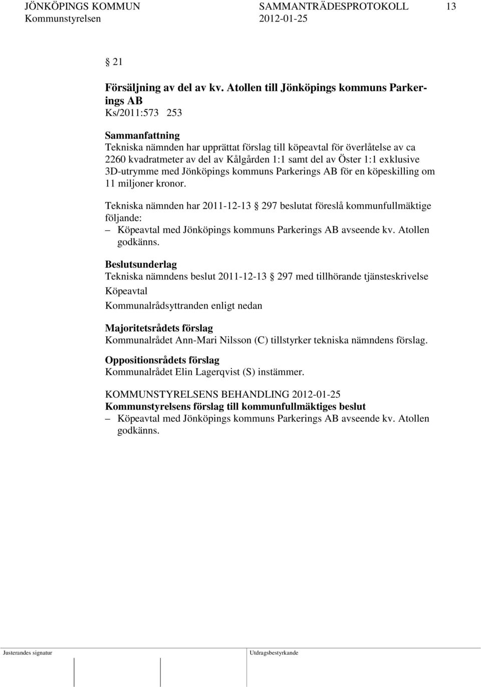 1:1 eklusive 3D-utrymme med Jönköpings kommuns Parkerings AB för en köpeskilling om 11 miljoner kronor.