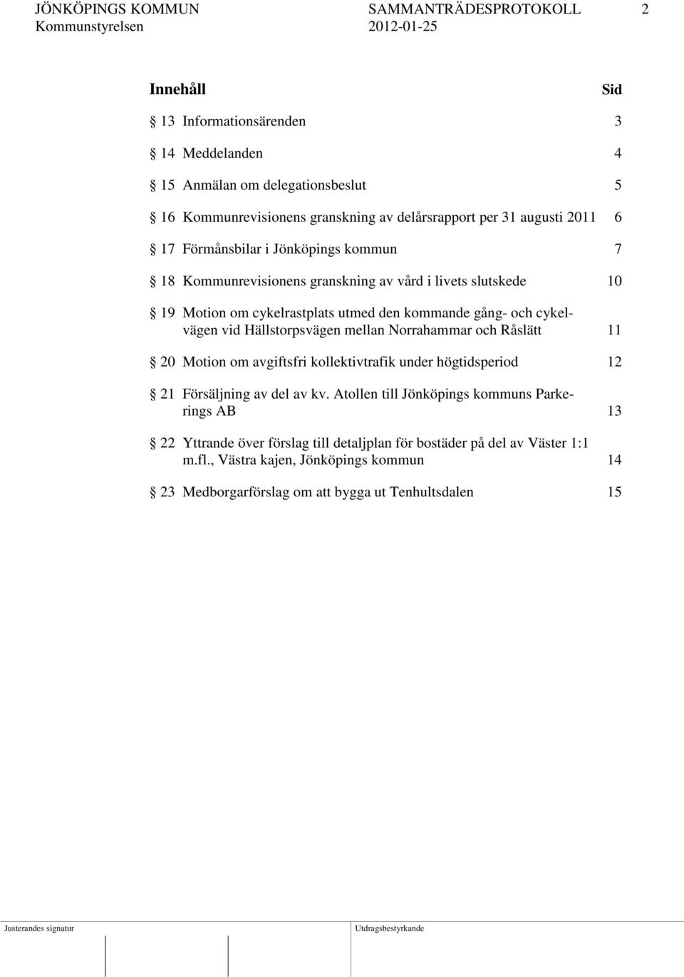 cykelvägen vid Hällstorpsvägen mellan Norrahammar och Råslätt 11 20 Motion om avgiftsfri kollektivtrafik under högtidsperiod 12 21 Försäljning av del av kv.